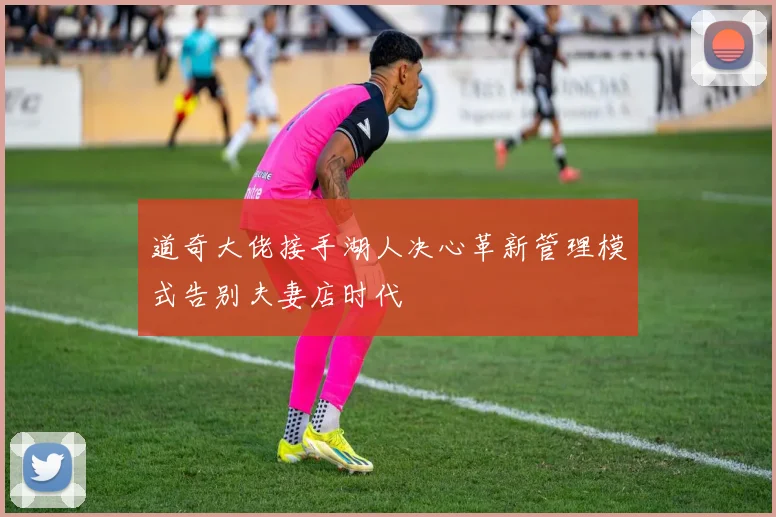道奇大佬接手湖人决心革新管理模式告别夫妻店时代