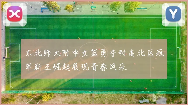 东北师大附中女篮勇夺耐高北区冠军新王崛起展现青春风采