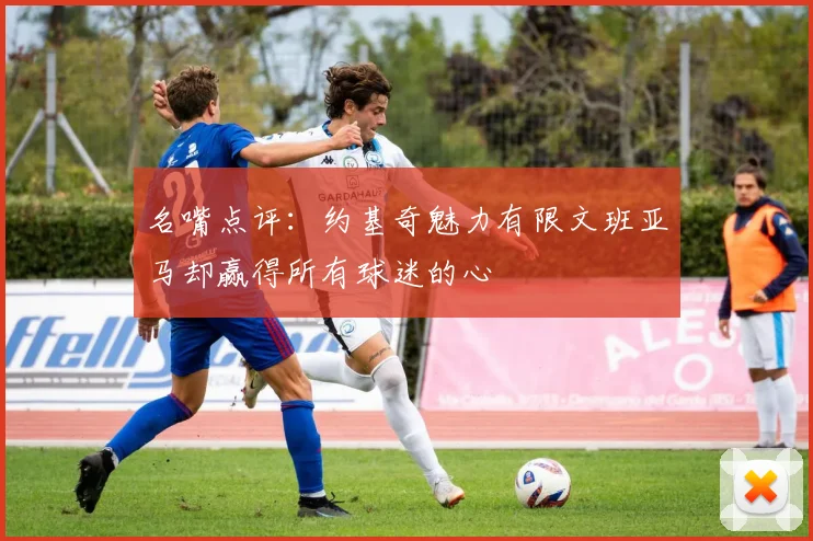 名嘴点评：约基奇魅力有限文班亚马却赢得所有球迷的心