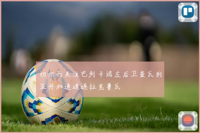 切尔西关注巴列卡诺左后卫查瓦利亚并加速追逐拉克鲁瓦