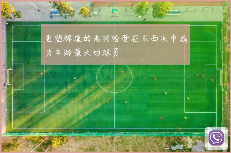 重塑辉煌的老将哈登在东西决中成为年龄最大的球员