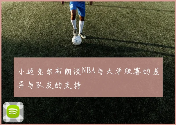 小迈克尔布朗谈NBA与大学联赛的差异与队友的支持